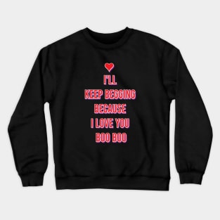 I'll keep begging because I love you boo boo Crewneck Sweatshirt